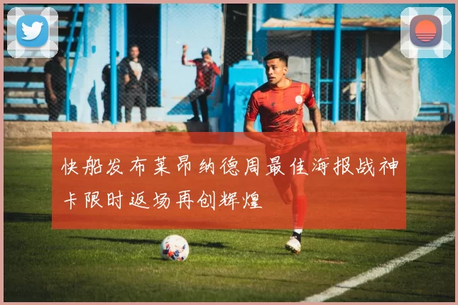 快船发布莱昂纳德周最佳海报战神卡限时返场再创辉煌