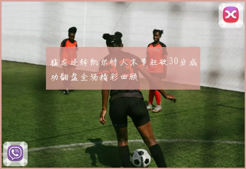 猛龙逆转凯尔特人末节狂砍30分成功翻盘全场精彩回顾