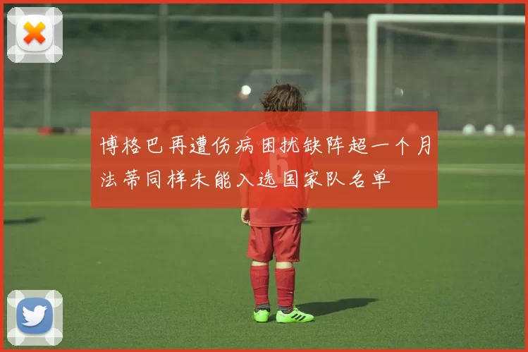 博格巴再遭伤病困扰缺阵超一个月法蒂同样未能入选国家队名单