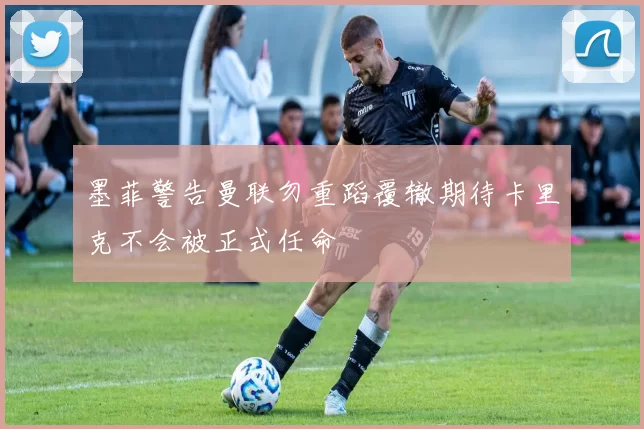 墨菲警告曼联勿重蹈覆辙期待卡里克不会被正式任命