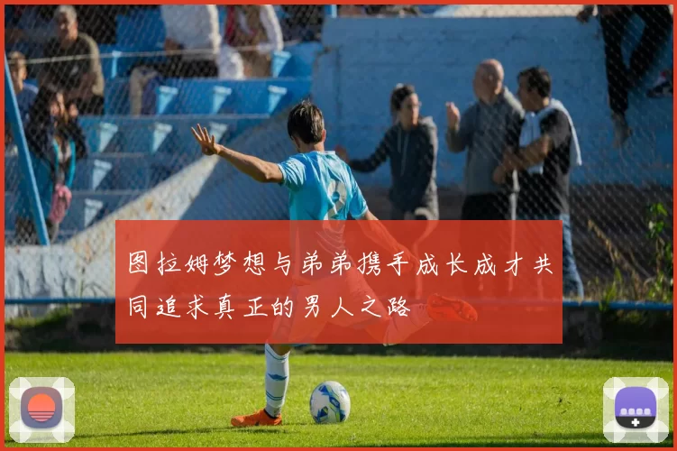 图拉姆梦想与弟弟携手成长成才共同追求真正的男人之路
